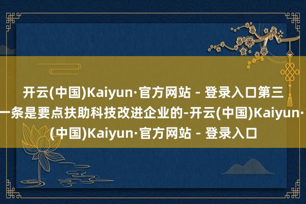 开云(中国)Kaiyun·官方网站 - 登录入口第三次“国九条”其中有一条是要点扶助科技改进企业的-开云(中国)Kaiyun·官方网站 - 登录入口