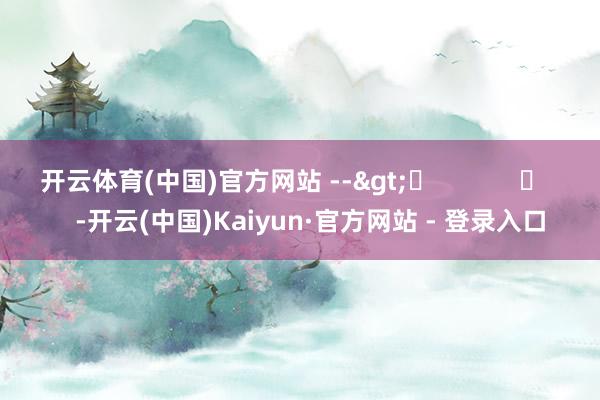 开云体育(中国)官方网站 -->	            	     -开云(中国)Kaiyun·官方网站 - 登录入口