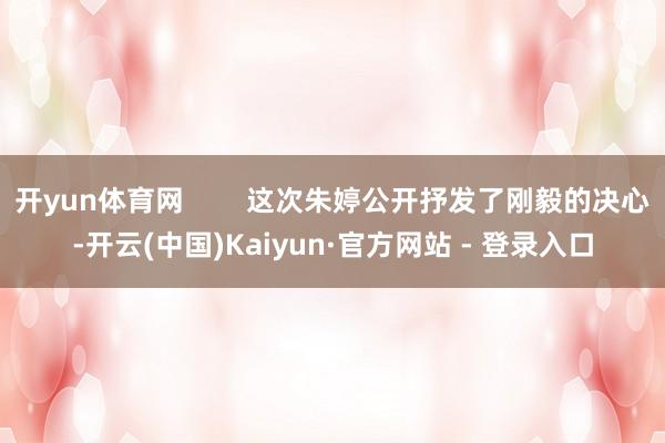 开yun体育网        这次朱婷公开抒发了刚毅的决心-开云(中国)Kaiyun·官方网站 - 登录入口