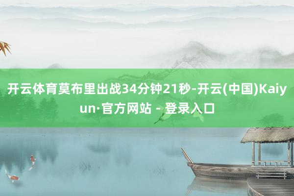 开云体育莫布里出战34分钟21秒-开云(中国)Kaiyun·官方网站 - 登录入口