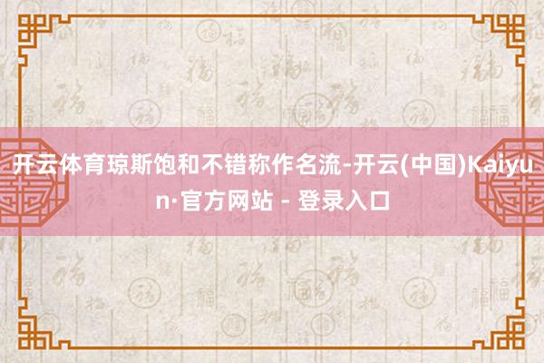 开云体育琼斯饱和不错称作名流-开云(中国)Kaiyun·官方网站 - 登录入口