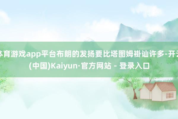 体育游戏app平台布朗的发扬要比塔图姆褂讪许多-开云(中国)Kaiyun·官方网站 - 登录入口