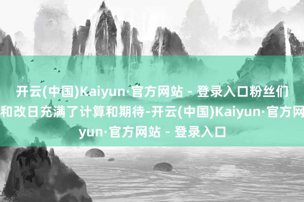 开云(中国)Kaiyun·官方网站 - 登录入口粉丝们对她们的去处和改日充满了计算和期待-开云(中国)Kaiyun·官方网站 - 登录入口