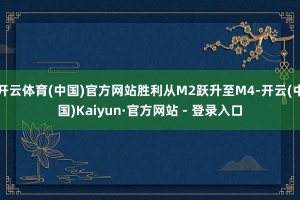 开云体育(中国)官方网站胜利从M2跃升至M4-开云(中国)Kaiyun·官方网站 - 登录入口