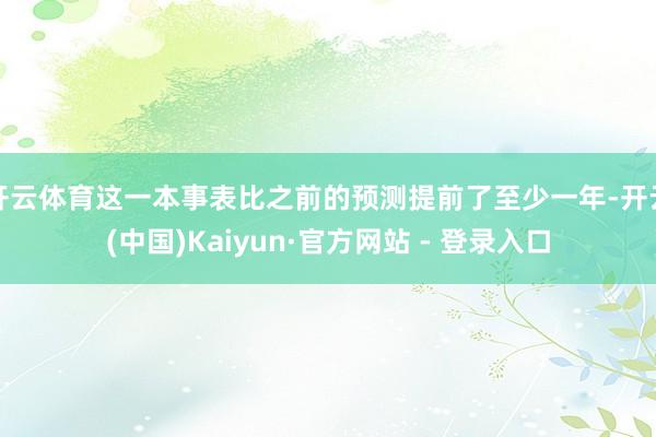 开云体育这一本事表比之前的预测提前了至少一年-开云(中国)Kaiyun·官方网站 - 登录入口