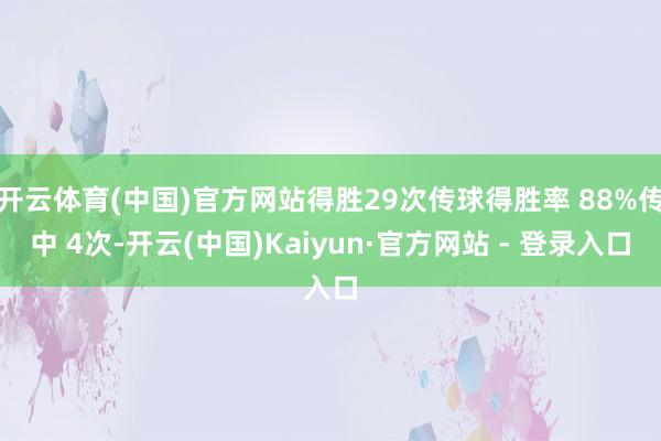 开云体育(中国)官方网站得胜29次传球得胜率 88%传中 4次-开云(中国)Kaiyun·官方网站 - 登录入口