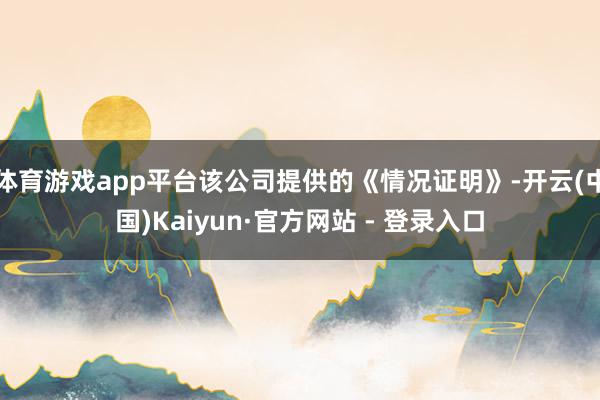 体育游戏app平台该公司提供的《情况证明》-开云(中国)Kaiyun·官方网站 - 登录入口