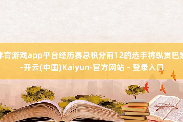 体育游戏app平台经历赛总积分前12的选手将纵贯巴黎-开云(中国)Kaiyun·官方网站 - 登录入口