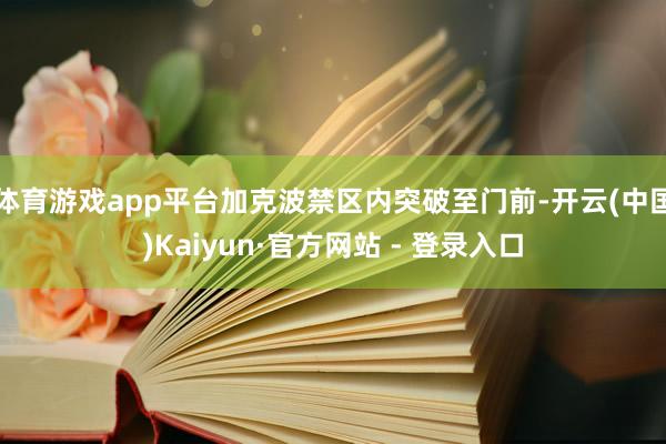 体育游戏app平台加克波禁区内突破至门前-开云(中国)Kaiyun·官方网站 - 登录入口