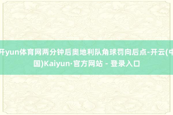 开yun体育网两分钟后奥地利队角球罚向后点-开云(中国)Kaiyun·官方网站 - 登录入口