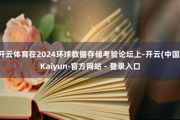 开云体育在2024环球数据存储考验论坛上-开云(中国)Kaiyun·官方网站 - 登录入口