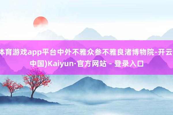 体育游戏app平台中外不雅众参不雅良渚博物院-开云(中国)Kaiyun·官方网站 - 登录入口