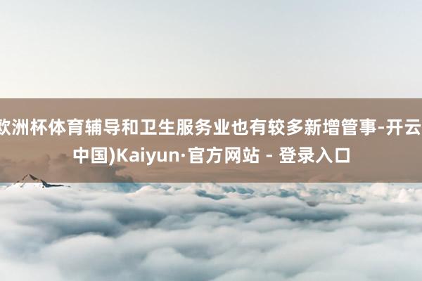 欧洲杯体育辅导和卫生服务业也有较多新增管事-开云(中国)Kaiyun·官方网站 - 登录入口