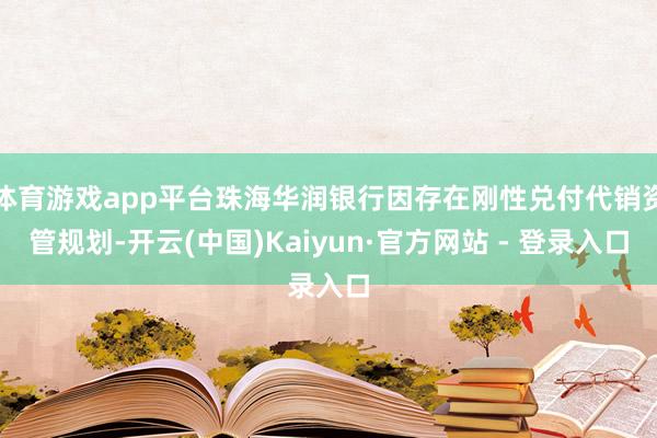 体育游戏app平台珠海华润银行因存在刚性兑付代销资管规划-开云(中国)Kaiyun·官方网站 - 登录入口