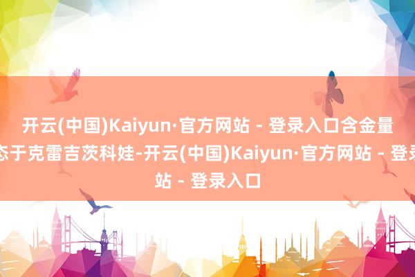 开云(中国)Kaiyun·官方网站 - 登录入口含金量要失态于克雷吉茨科娃-开云(中国)Kaiyun·官方网站 - 登录入口