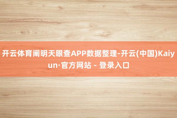 开云体育阐明天眼查APP数据整理-开云(中国)Kaiyun·官方网站 - 登录入口