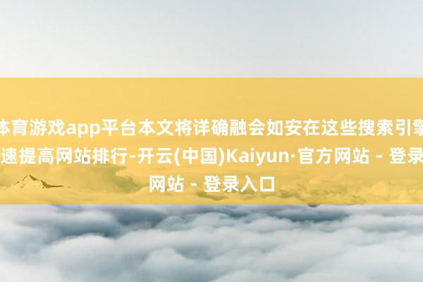 体育游戏app平台本文将详确融会如安在这些搜索引擎中快速提高网站排行-开云(中国)Kaiyun·官方网站 - 登录入口