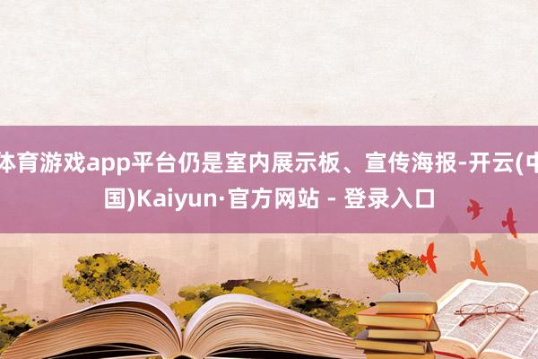 体育游戏app平台仍是室内展示板、宣传海报-开云(中国)Kaiyun·官方网站 - 登录入口