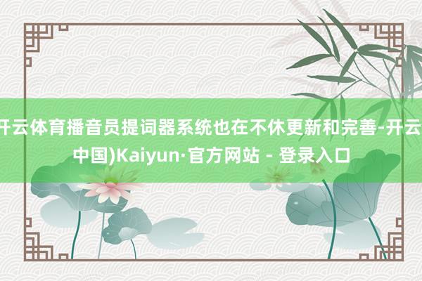 开云体育播音员提词器系统也在不休更新和完善-开云(中国)Kaiyun·官方网站 - 登录入口