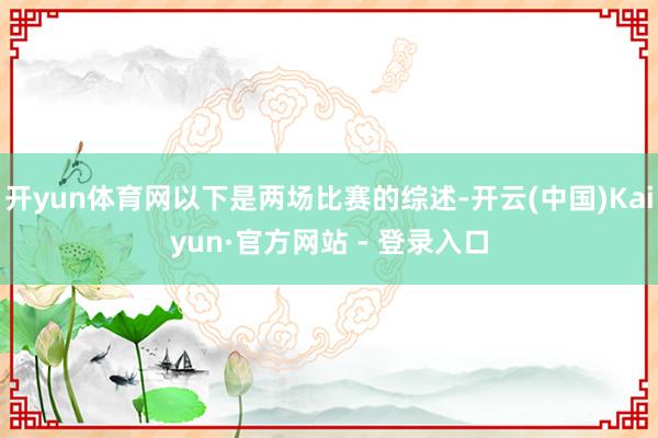 开yun体育网以下是两场比赛的综述-开云(中国)Kaiyun·官方网站 - 登录入口