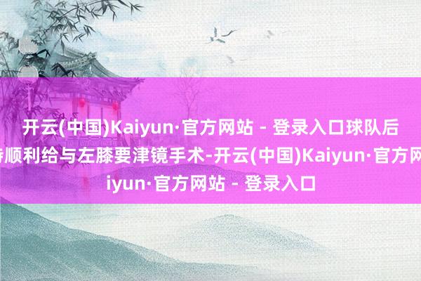 开云(中国)Kaiyun·官方网站 - 登录入口球队后卫加比-文森特顺利给与左膝要津镜手术-开云(中国)Kaiyun·官方网站 - 登录入口