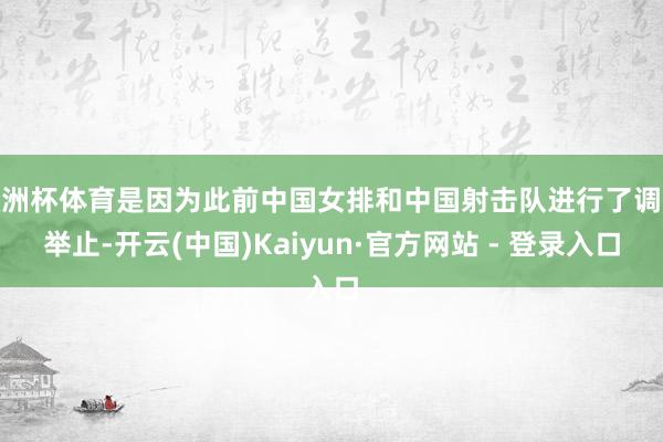 欧洲杯体育是因为此前中国女排和中国射击队进行了调换举止-开云(中国)Kaiyun·官方网站 - 登录入口