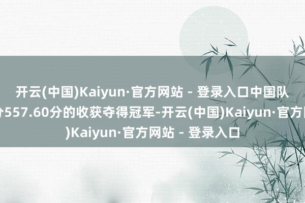 开云(中国)Kaiyun·官方网站 - 登录入口中国队选手杨昊以总分557.60分的收获夺得冠军-开云(中国)Kaiyun·官方网站 - 登录入口