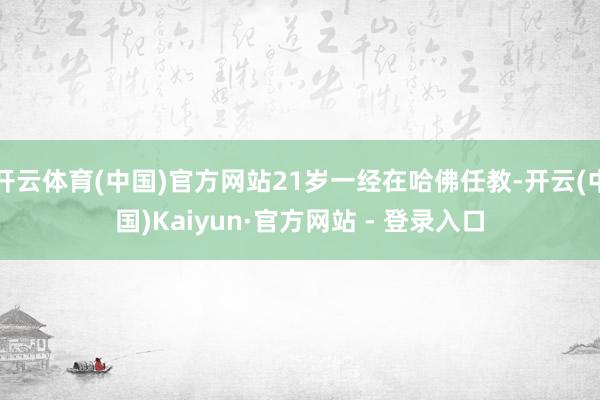 开云体育(中国)官方网站21岁一经在哈佛任教-开云(中国)Kaiyun·官方网站 - 登录入口