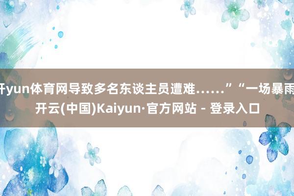 开yun体育网导致多名东谈主员遭难……”“一场暴雨-开云(中国)Kaiyun·官方网站 - 登录入口