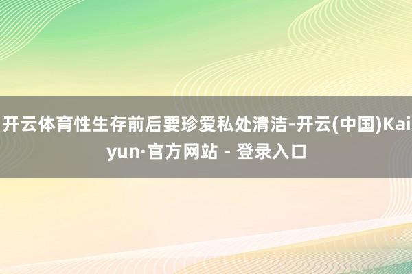 开云体育性生存前后要珍爱私处清洁-开云(中国)Kaiyun·官方网站 - 登录入口