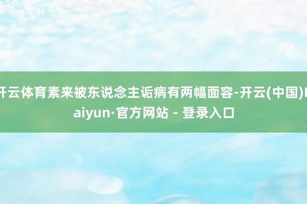 开云体育素来被东说念主诟病有两幅面容-开云(中国)Kaiyun·官方网站 - 登录入口