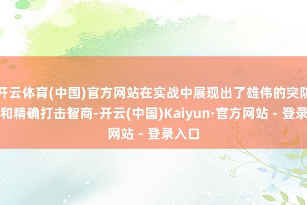 开云体育(中国)官方网站在实战中展现出了雄伟的突防智商和精确打击智商-开云(中国)Kaiyun·官方网站 - 登录入口