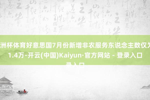 欧洲杯体育好意思国7月份新增非农服务东说念主数仅为11.4万-开云(中国)Kaiyun·官方网站 - 登录入口