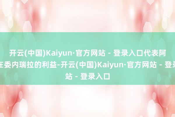 开云(中国)Kaiyun·官方网站 - 登录入口代表阿根廷在委内瑞拉的利益-开云(中国)Kaiyun·官方网站 - 登录入口