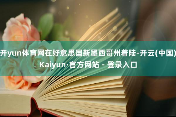 开yun体育网在好意思国新墨西哥州着陆-开云(中国)Kaiyun·官方网站 - 登录入口