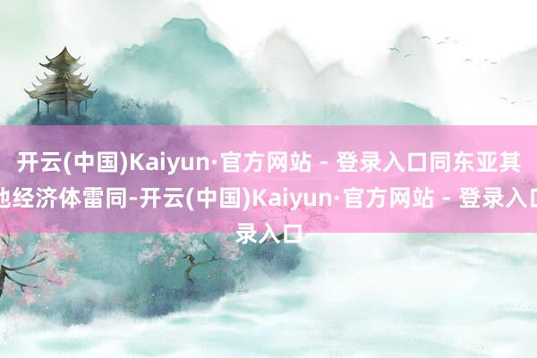 开云(中国)Kaiyun·官方网站 - 登录入口同东亚其他经济体雷同-开云(中国)Kaiyun·官方网站 - 登录入口