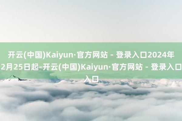 开云(中国)Kaiyun·官方网站 - 登录入口2024年2月25日起-开云(中国)Kaiyun·官方网站 - 登录入口